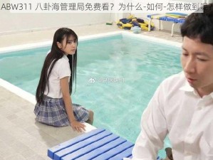 ABW311 八卦海管理局免费看？为什么-如何-怎样做到呢？