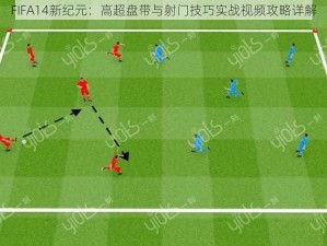 FIFA14新纪元：高超盘带与射门技巧实战视频攻略详解