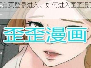 歪歪漫画首页登录进入、如何进入歪歪漫画首页并登录？