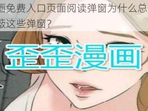 歪歪漫画免费入口页面阅读弹窗为什么总是弹出？如何屏蔽这些弹窗？