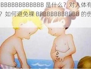 裸 BBBBBBBBBBBB 是什么？对人体有害吗？如何避免裸 BBBBBBBBBBBB 的伤害？