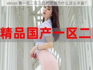 eeuss 鲁一区二区三区的资源为什么这么丰富？