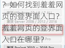 为什么羞羞网页的登界面入口不见了？如何找到羞羞网页的登界面入口？羞羞网页的登界面入口在哪里？