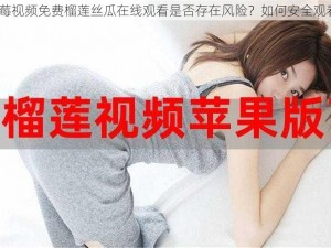 草莓视频免费榴莲丝瓜在线观看是否存在风险？如何安全观看？