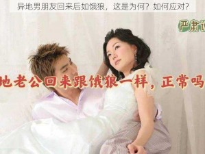 异地男朋友回来后如饿狼，这是为何？如何应对？