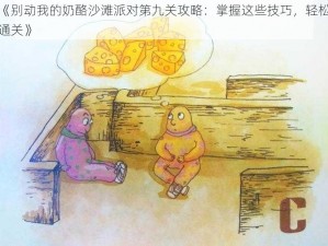 《别动我的奶酪沙滩派对第九关攻略：掌握这些技巧，轻松通关》