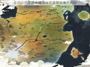 全民仙逆手游修魔海地图背景故事大揭秘