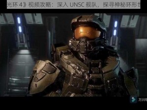 《光环 4》视频攻略：深入 UNSC 舰队，探寻神秘环形世界