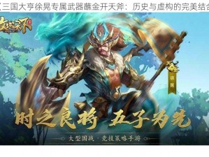 《三国大亨徐晃专属武器蘸金开天斧：历史与虚构的完美结合》