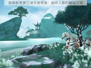 探索新笑傲江湖手游奇遇：曲终人散的解谜之道