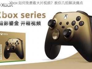 Xbox 如何免费看大片视频？教你几招解决痛点