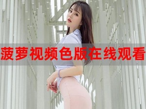 菠萝视频免费高清观看完整版在线，为何如此受欢迎？