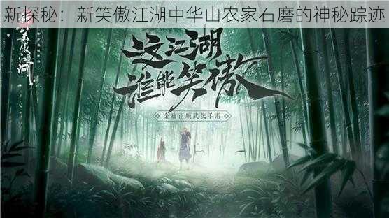 新探秘:新笑傲江湖中华山农家石磨的神秘踪迹