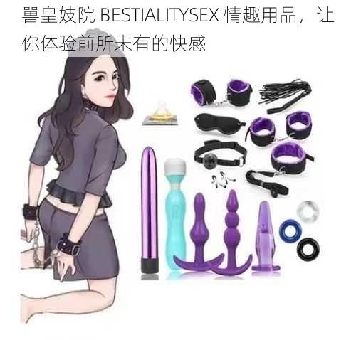 嘼皇妓院 BESTIALITYSEX 情趣用品,让你体验前所未有的快感