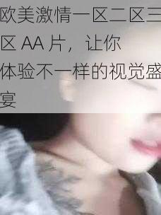 欧美激情一区二区三区 AA 片,让你体验不一样的视觉盛宴