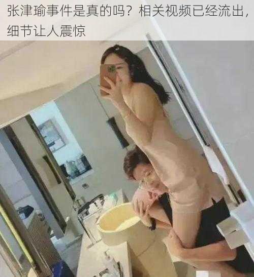 张津瑜事件是真的吗?相关视频已经流出,细节让人震惊
