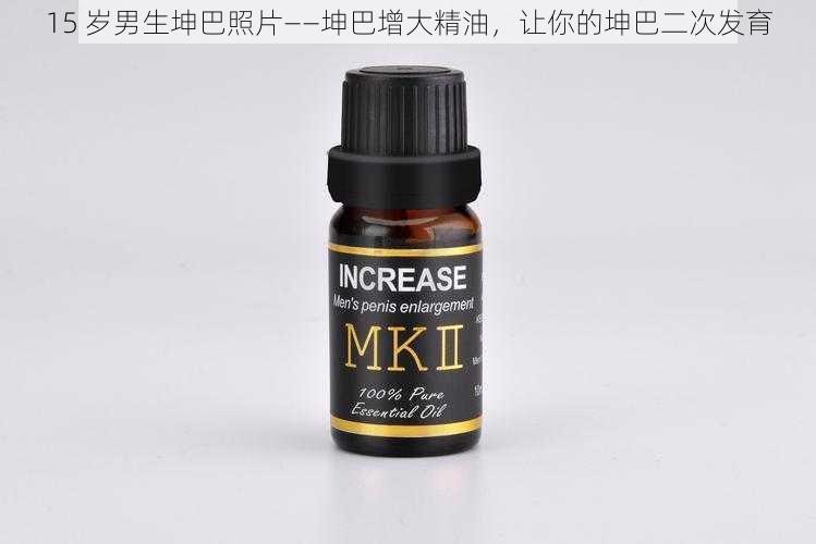 15 岁男生坤巴照片——坤巴增大精油,让你的坤巴二次发育