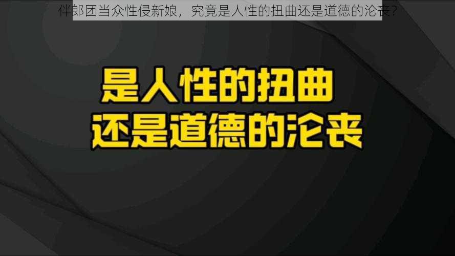 伴郎团当众性侵新娘,究竟是人性的扭曲还是道德的沦丧?