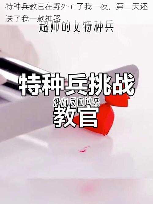 特种兵教官在野外 c 了我一夜,第二天还送了我一款神器