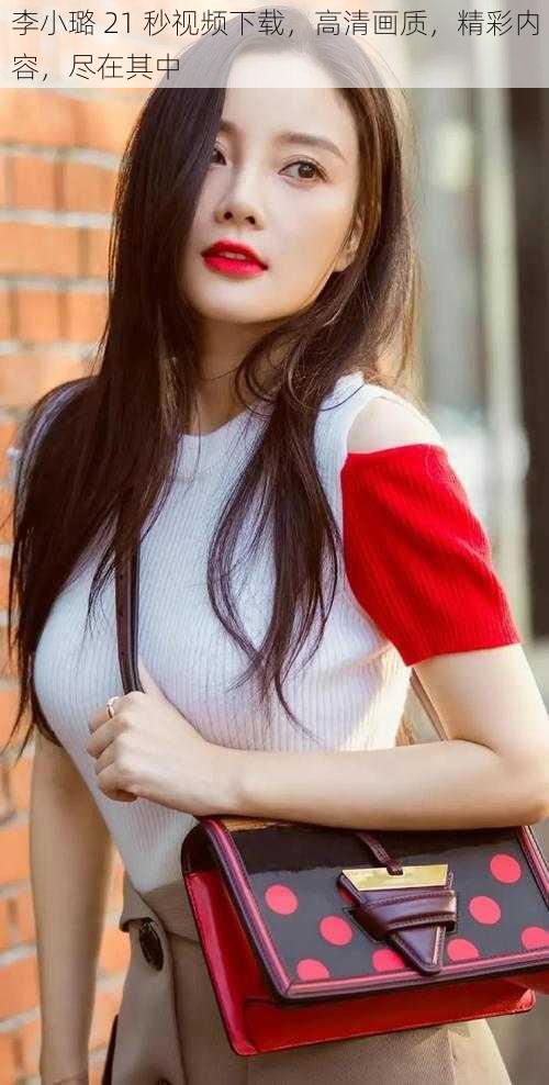 李小璐 21 秒视频下载,高清画质,精彩内容,尽在其中