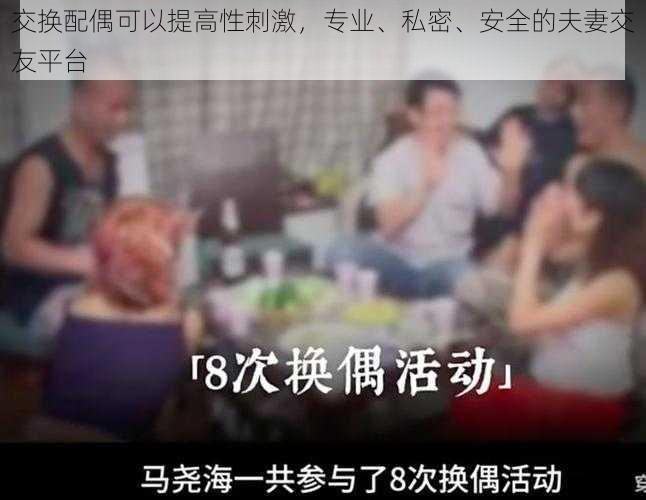 交换配偶可以提高性刺激,专业、私密、安全的夫妻交友平台