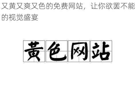 又黄又爽又色的免费网站,让你欲罢不能的视觉盛宴