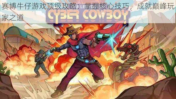 赛博牛仔游戏顶级攻略:掌握核心技巧,成就巅峰玩家之道