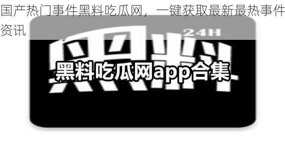 国产热门事件黑料吃瓜网，一键获取最新最热事件资讯