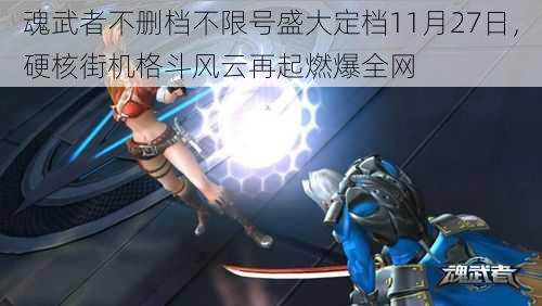 魂武者不删档不限号盛大定档11月27日，硬核街机格斗风云再起燃爆全网