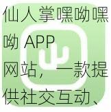 仙人掌嘿呦嘿呦 APP 网站，一款提供社交互动、游戏娱乐的综合平台