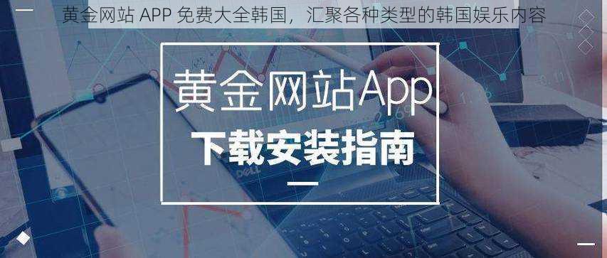 黄金网站 APP 免费大全韩国，汇聚各种类型的韩国娱乐内容