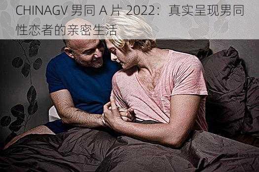 CHINAGV 男同 A 片 2022：真实呈现男同性恋者的亲密生活