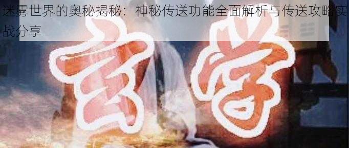 迷雾世界的奥秘揭秘：神秘传送功能全面解析与传送攻略实战分享