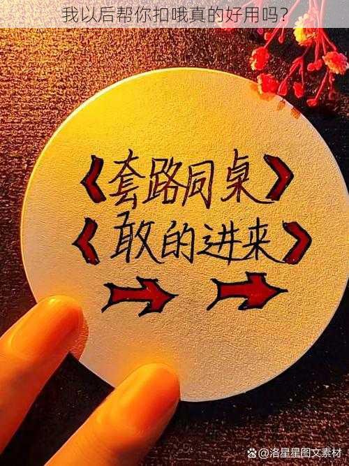 我以后帮你扣哦真的好用吗?