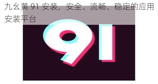 九幺黄 91 安装，安全、流畅、稳定的应用安装平台