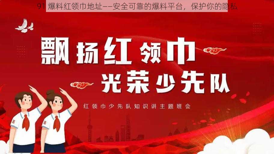91 爆料红领巾地址——安全可靠的爆料平台,保护你的隐私