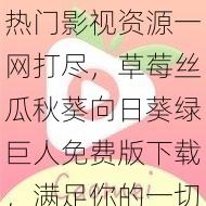 热门影视资源一网打尽，草莓丝瓜秋葵向日葵绿巨人免费版下载，满足你的一切需求