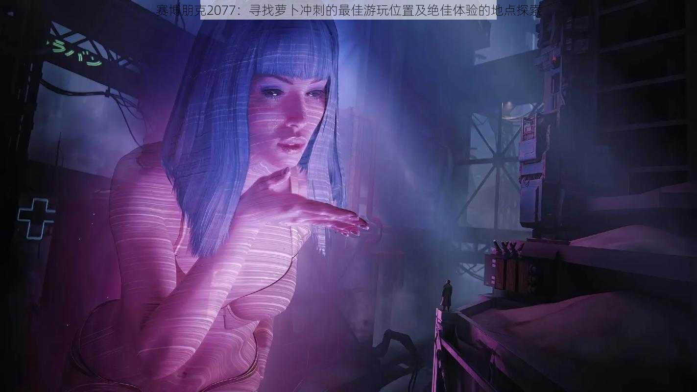 赛博朋克2077：寻找萝卜冲刺的最佳游玩位置及绝佳体验的地点探索