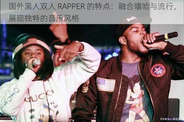 国外黑人双人 RAPPER 的特点：融合嘻哈与流行，展现独特的音乐风格