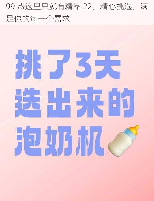 99 热这里只就有精品 22，精心挑选，满足你的每一个需求