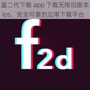 富二代下载 app 下载无限旧版本 ios，安全可靠的应用下载平台