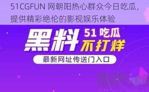 51CGFUN 网朝阳热心群众今日吃瓜，提供精彩绝伦的影视娱乐体验