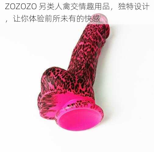 ZOZOZO 另类人禽交情趣用品，独特设计，让你体验前所未有的快感