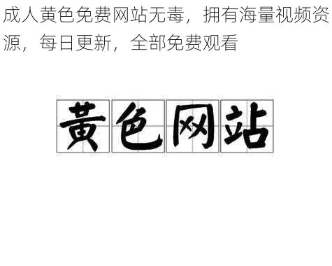 成人黄色免费网站无毒，拥有海量视频资源，每日更新，全部免费观看