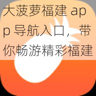 大菠萝福建 app 导航入口，带你畅游精彩福建