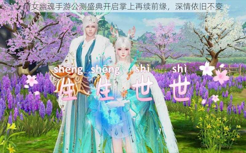 倩女幽魂手游公测盛典开启掌上再续前缘，深情依旧不变