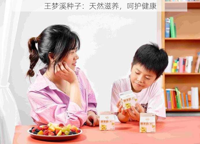 王梦溪种子：天然滋养，呵护健康