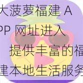 大菠萝福建 APP 网址进入，提供丰富的福建本地生活服务