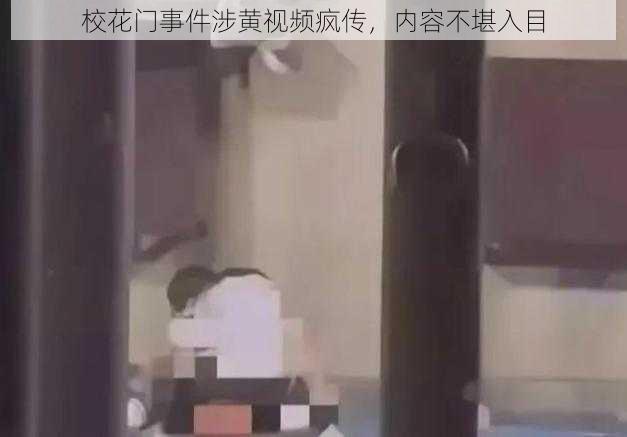 校花门事件涉黄视频疯传，内容不堪入目