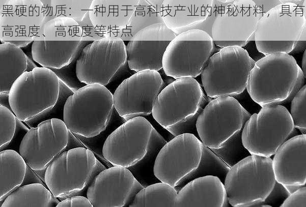 黑硬的物质：一种用于高科技产业的神秘材料，具有高强度、高硬度等特点